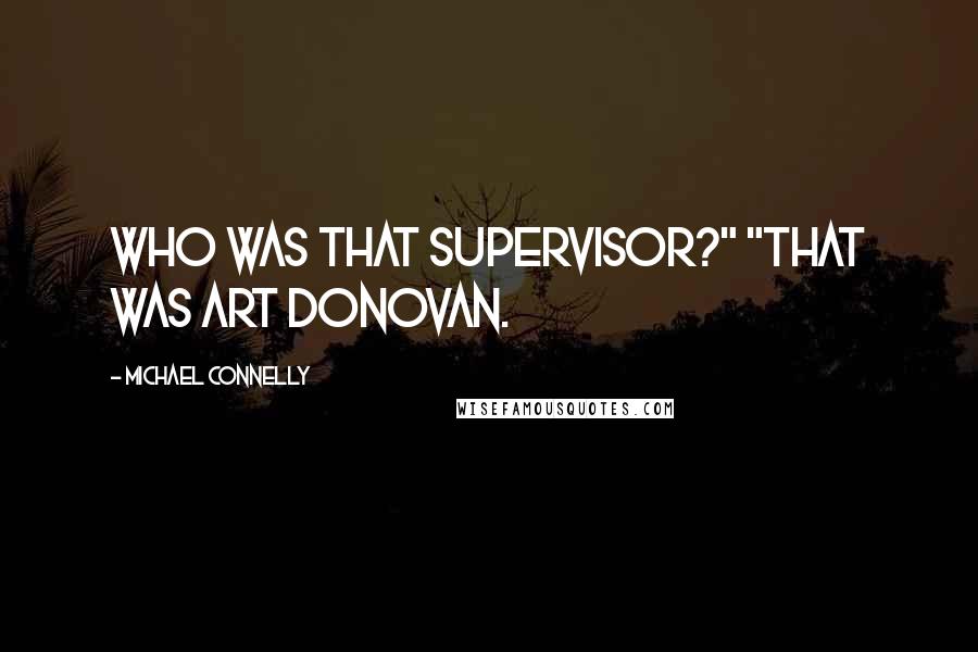 Michael Connelly Quotes: Who was that supervisor?" "That was Art Donovan.