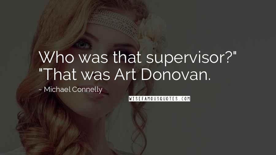 Michael Connelly Quotes: Who was that supervisor?" "That was Art Donovan.