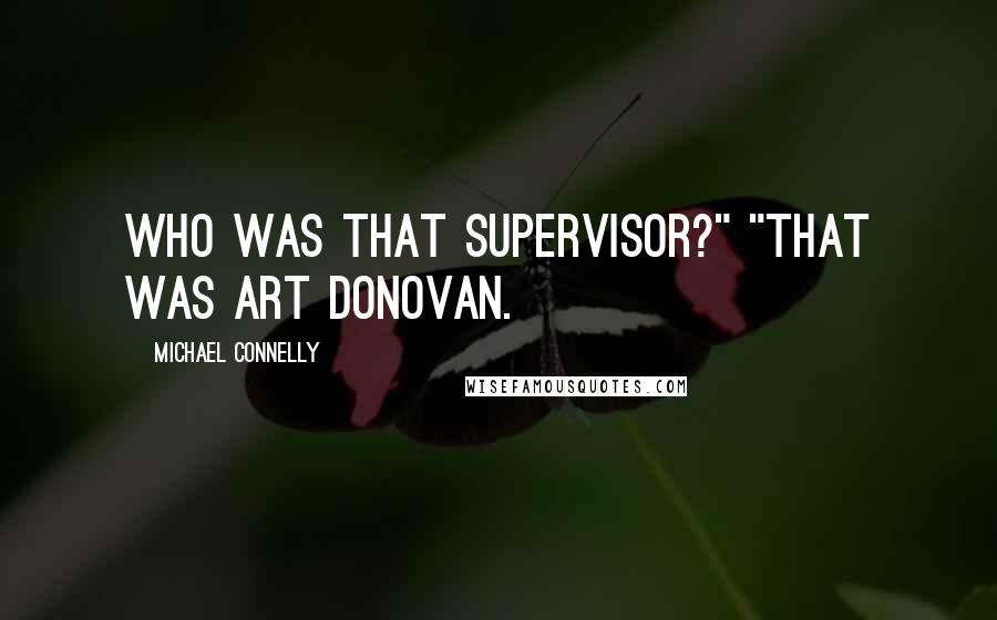 Michael Connelly Quotes: Who was that supervisor?" "That was Art Donovan.