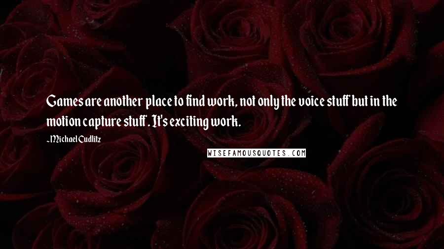 Michael Cudlitz Quotes: Games are another place to find work, not only the voice stuff but in the motion capture stuff. It's exciting work.