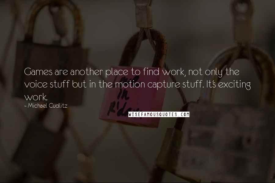 Michael Cudlitz Quotes: Games are another place to find work, not only the voice stuff but in the motion capture stuff. It's exciting work.