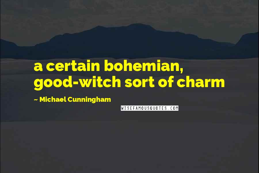 Michael Cunningham Quotes: a certain bohemian, good-witch sort of charm