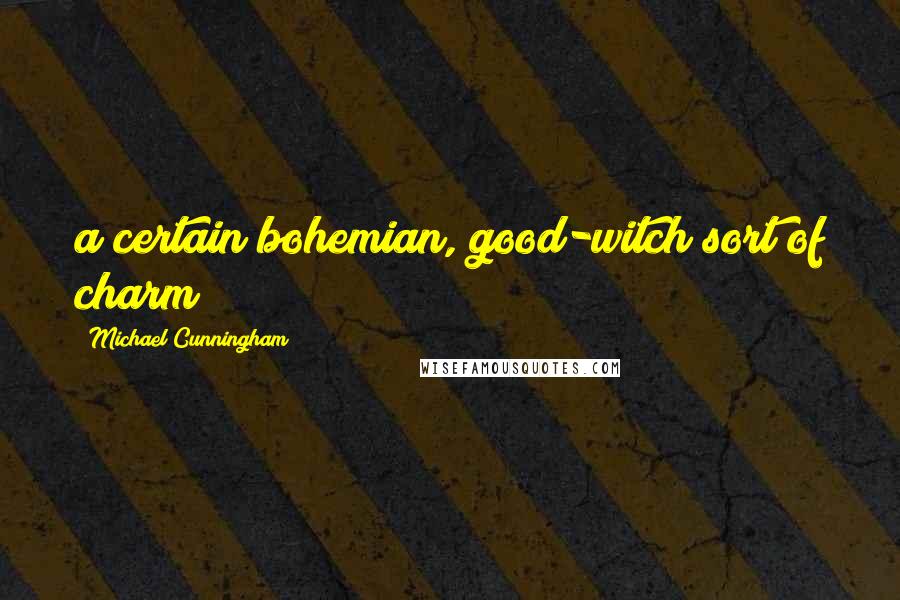 Michael Cunningham Quotes: a certain bohemian, good-witch sort of charm