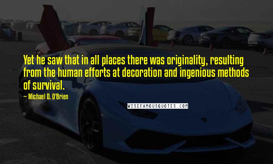 Michael D. O'Brien Quotes: Yet he saw that in all places there was originality, resulting from the human efforts at decoration and ingenious methods of survival.