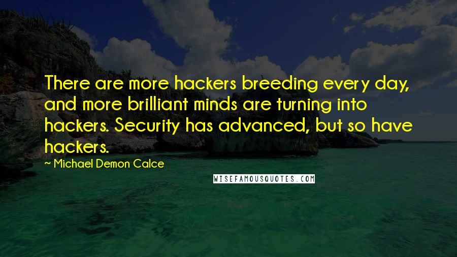 Michael Demon Calce Quotes: There are more hackers breeding every day, and more brilliant minds are turning into hackers. Security has advanced, but so have hackers.