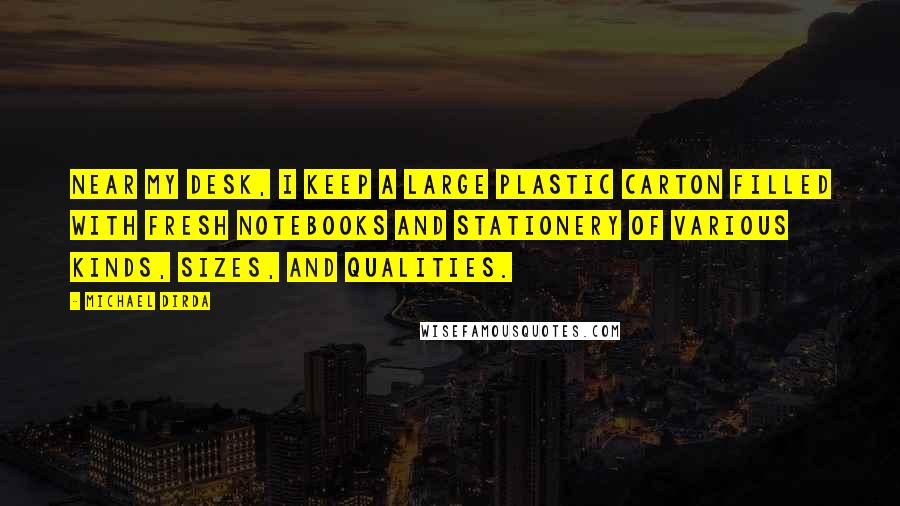 Michael Dirda Quotes: Near my desk, I keep a large plastic carton filled with fresh notebooks and stationery of various kinds, sizes, and qualities.