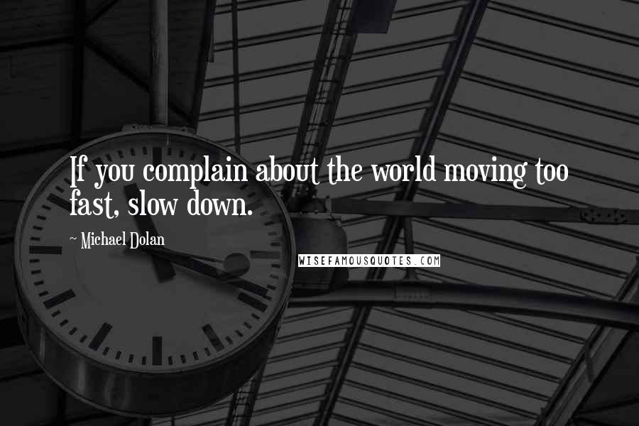 Michael Dolan Quotes: If you complain about the world moving too fast, slow down.