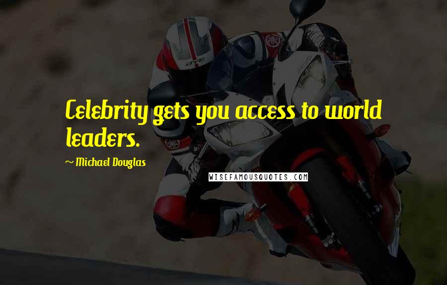 Michael Douglas Quotes: Celebrity gets you access to world leaders.