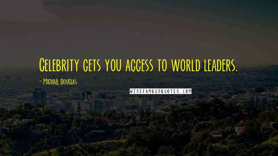 Michael Douglas Quotes: Celebrity gets you access to world leaders.