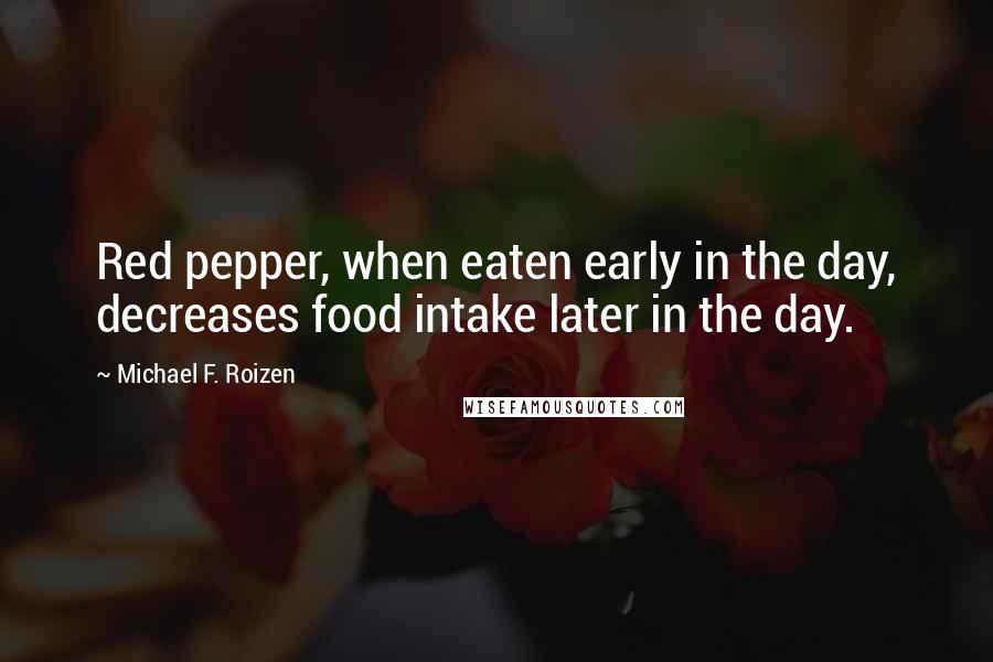 Michael F. Roizen Quotes: Red pepper, when eaten early in the day, decreases food intake later in the day.