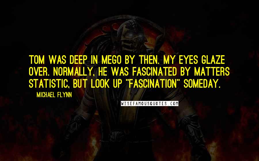 Michael Flynn Quotes: Tom was deep in MEGO by then. My Eyes Glaze Over. Normally, he was fascinated by matters statistic, but look up "fascination" someday.