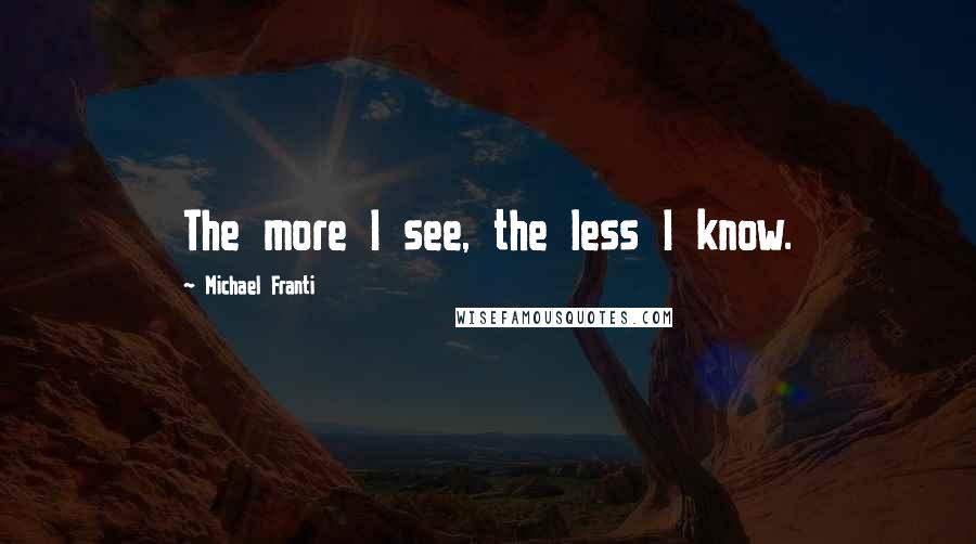 Michael Franti Quotes: The more I see, the less I know.