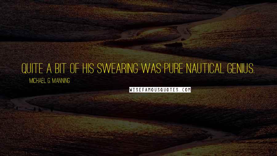 Michael G. Manning Quotes: Quite a bit of his swearing was pure nautical genius.