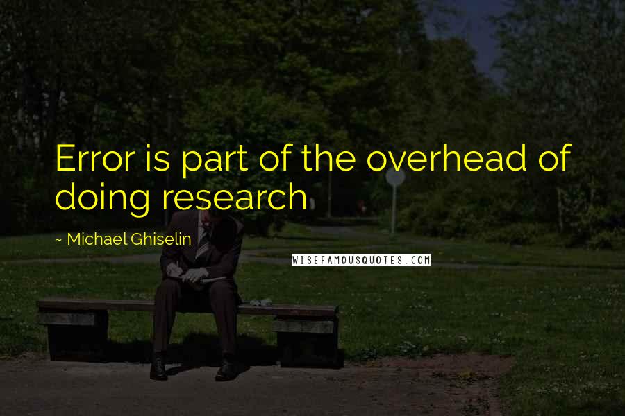 Michael Ghiselin Quotes: Error is part of the overhead of doing research