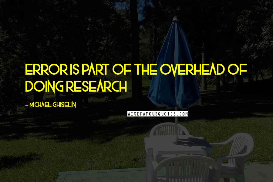 Michael Ghiselin Quotes: Error is part of the overhead of doing research