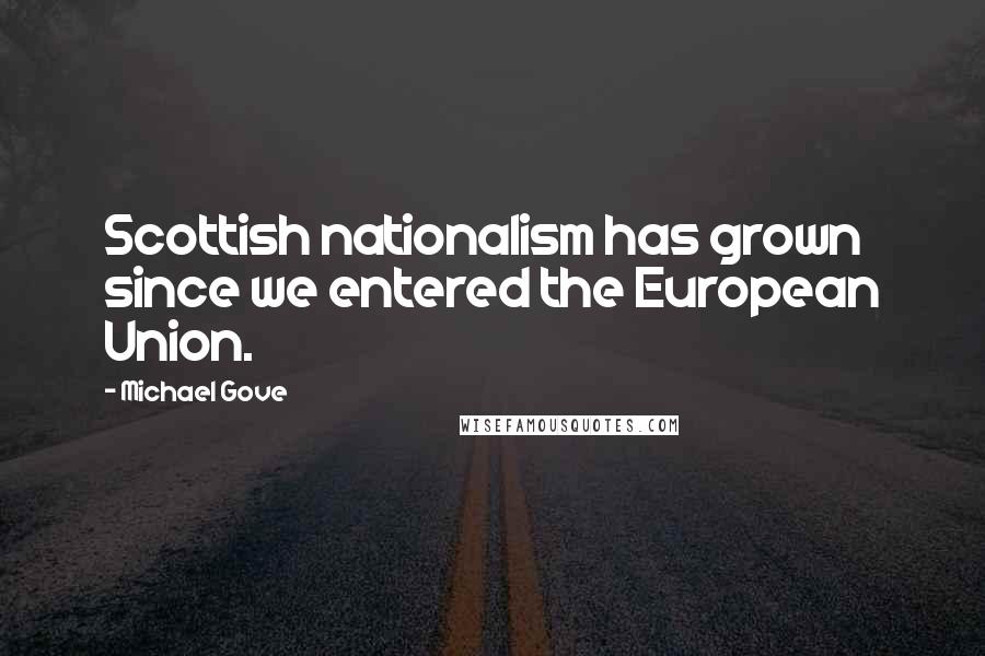 Michael Gove Quotes: Scottish nationalism has grown since we entered the European Union.