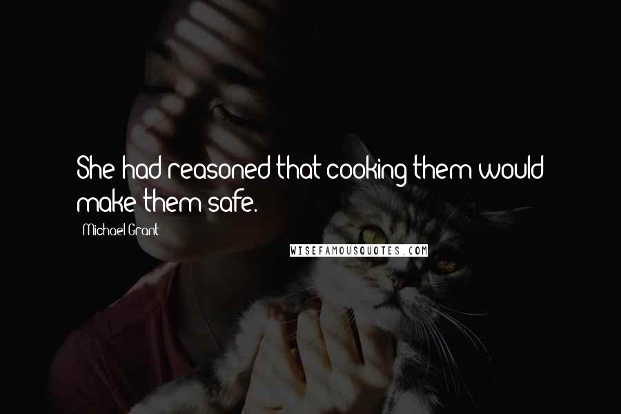 Michael Grant Quotes: She had reasoned that cooking them would make them safe.