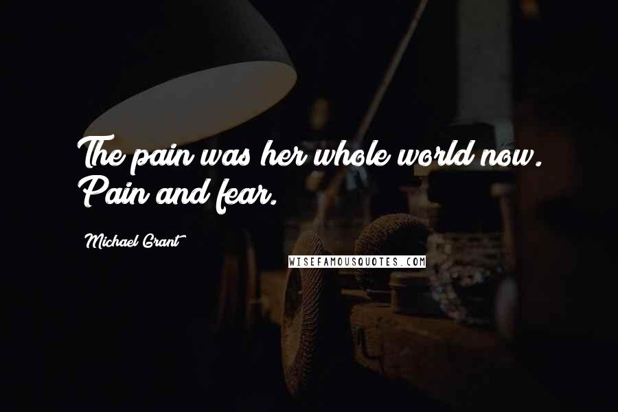 Michael Grant Quotes: The pain was her whole world now. Pain and fear.