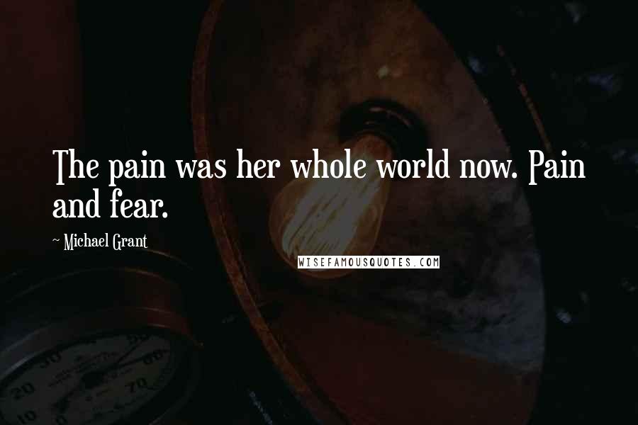 Michael Grant Quotes: The pain was her whole world now. Pain and fear.