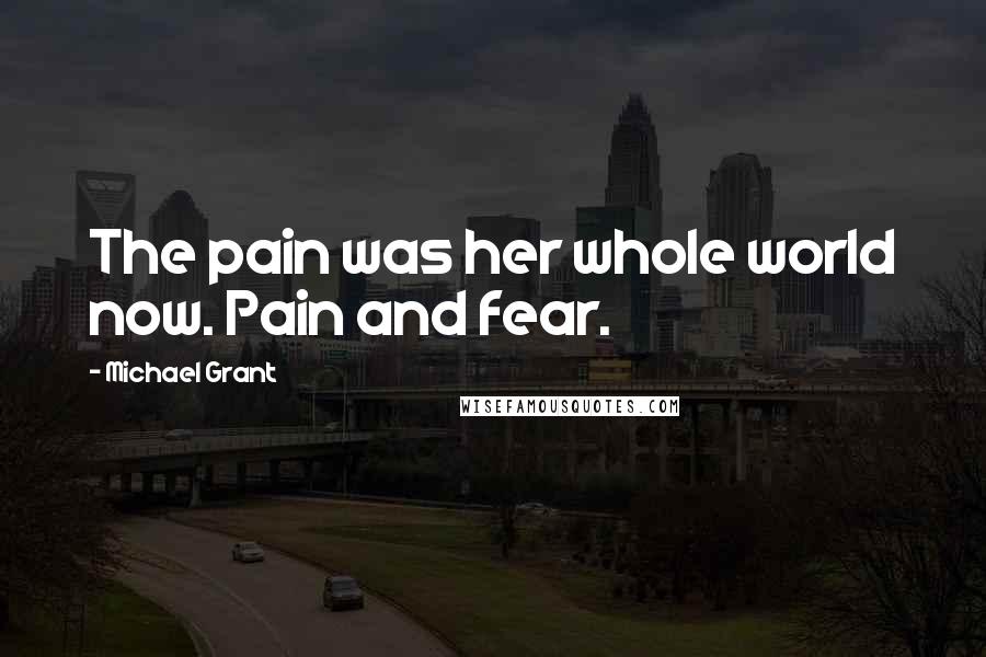 Michael Grant Quotes: The pain was her whole world now. Pain and fear.