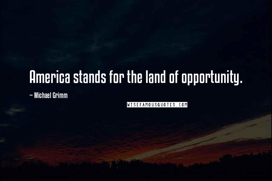 Michael Grimm Quotes: America stands for the land of opportunity.