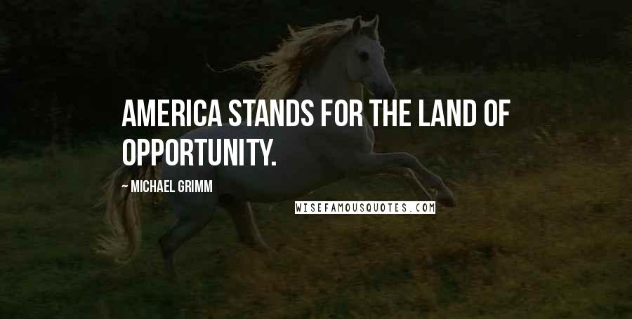 Michael Grimm Quotes: America stands for the land of opportunity.