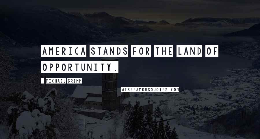 Michael Grimm Quotes: America stands for the land of opportunity.