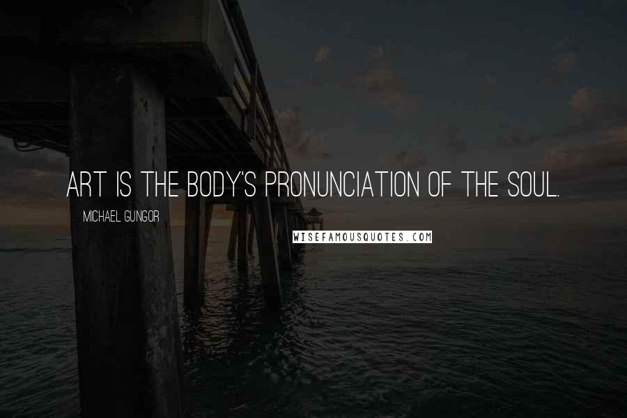 Michael Gungor Quotes: Art is the body's pronunciation of the soul.