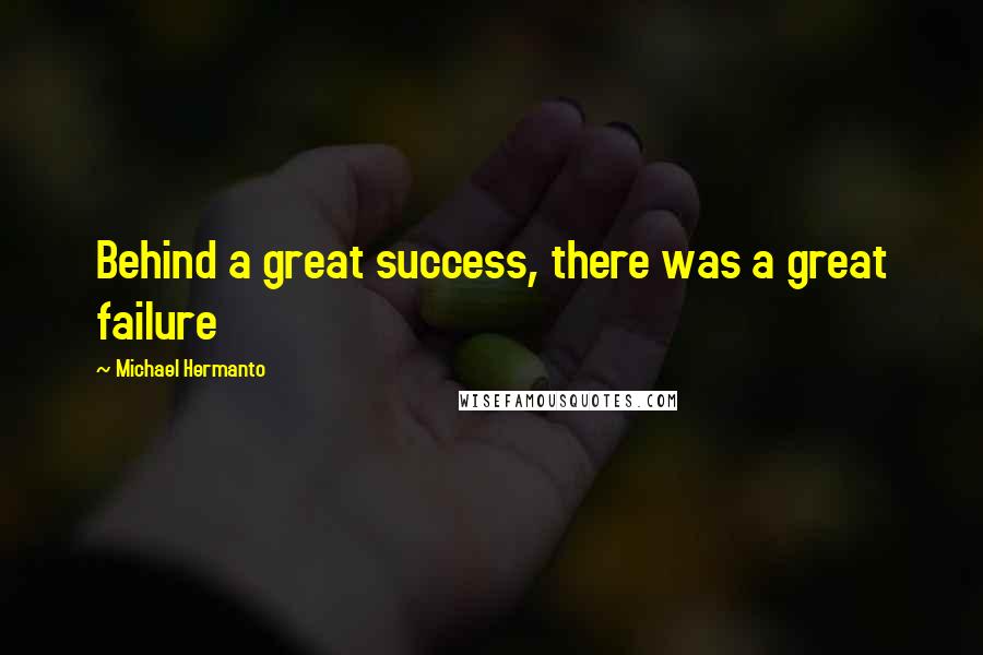 Michael Hermanto Quotes: Behind a great success, there was a great failure