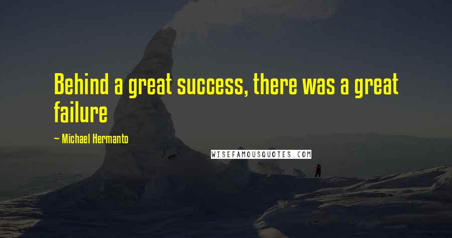 Michael Hermanto Quotes: Behind a great success, there was a great failure