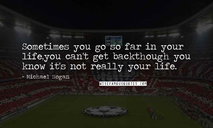 Michael Hogan Quotes: Sometimes you go so far in your life,you can't get backthough you know it's not really your life.