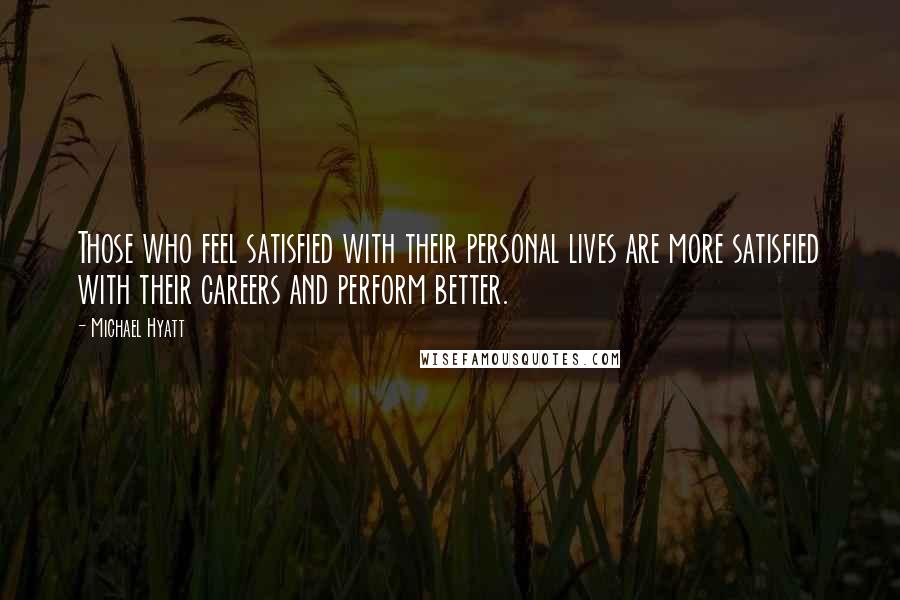 Michael Hyatt Quotes: Those who feel satisfied with their personal lives are more satisfied with their careers and perform better.