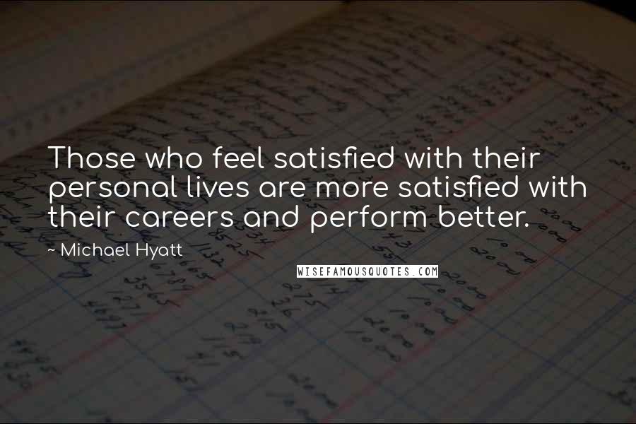 Michael Hyatt Quotes: Those who feel satisfied with their personal lives are more satisfied with their careers and perform better.