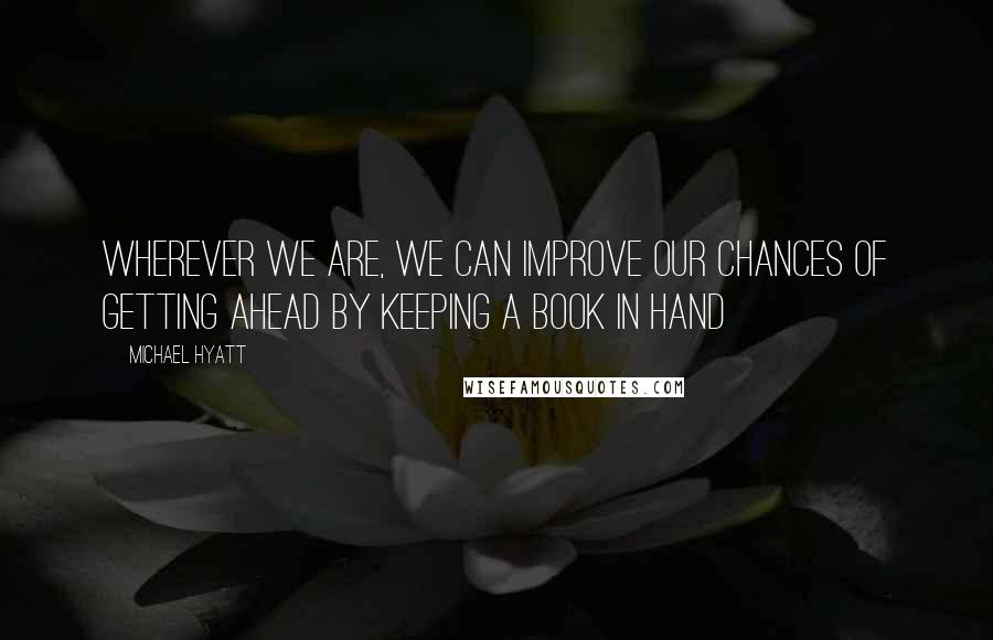 Michael Hyatt Quotes: Wherever we are, we can improve our chances of getting ahead by keeping a book in hand