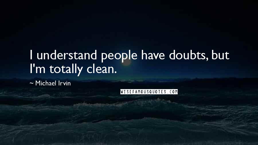 Michael Irvin Quotes: I understand people have doubts, but I'm totally clean.