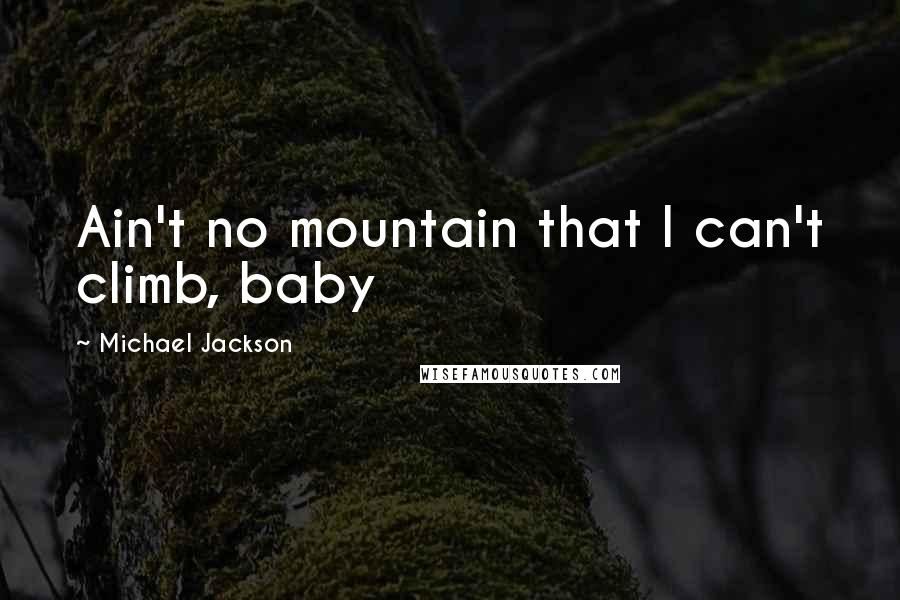 Michael Jackson Quotes: Ain't no mountain that I can't climb, baby