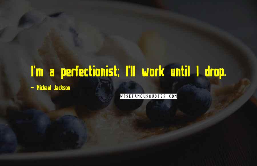 Michael Jackson Quotes: I'm a perfectionist; I'll work until I drop.