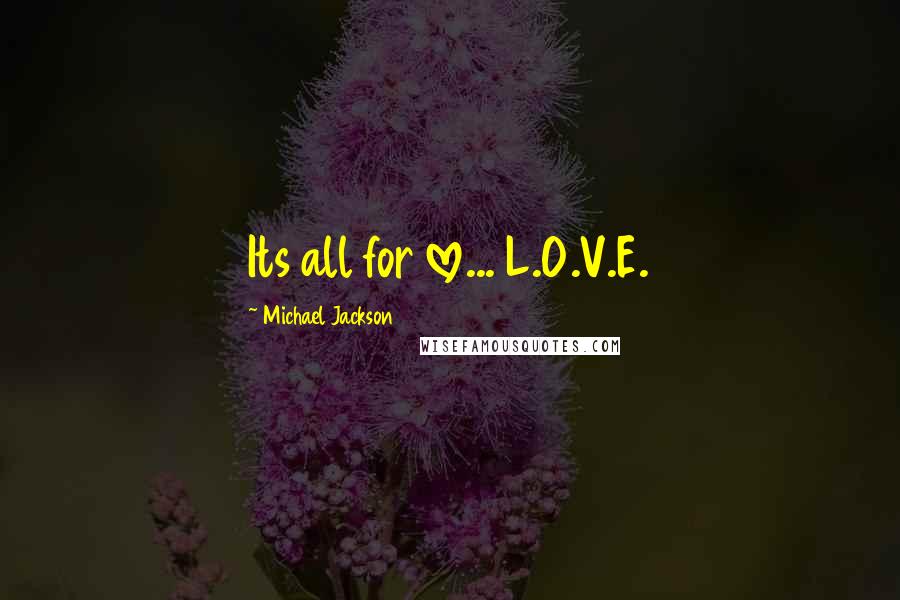 Michael Jackson Quotes: Its all for love... L.O.V.E.