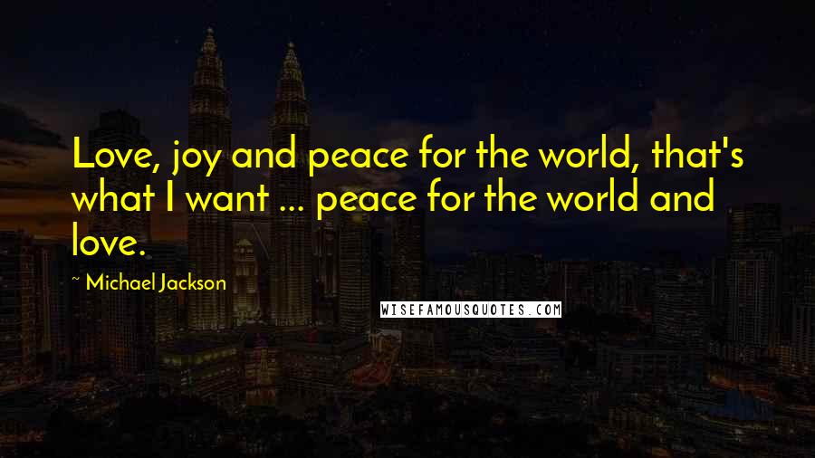 Michael Jackson Quotes: Love, joy and peace for the world, that's what I want ... peace for the world and love.