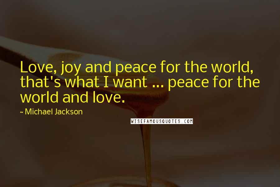 Michael Jackson Quotes: Love, joy and peace for the world, that's what I want ... peace for the world and love.