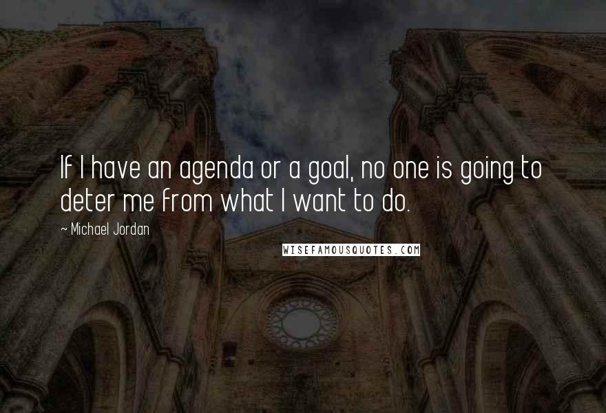 Michael Jordan Quotes: If I have an agenda or a goal, no one is going to deter me from what I want to do.