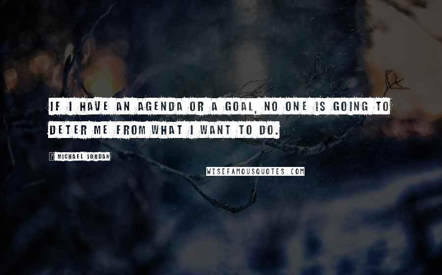 Michael Jordan Quotes: If I have an agenda or a goal, no one is going to deter me from what I want to do.