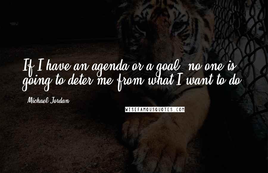 Michael Jordan Quotes: If I have an agenda or a goal, no one is going to deter me from what I want to do.