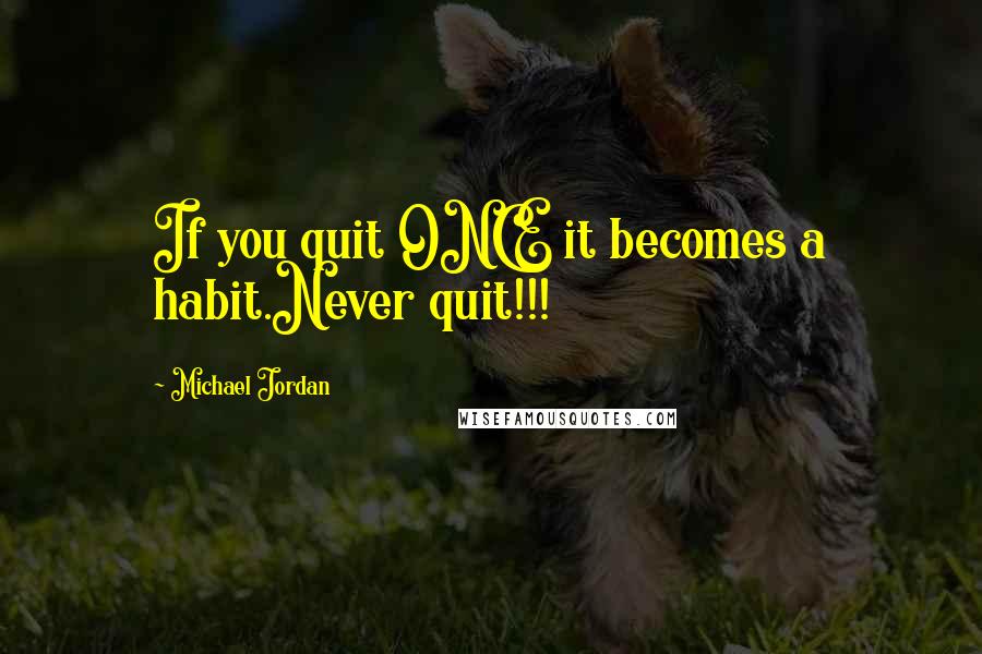 Michael Jordan Quotes: If you quit ONCE it becomes a habit.Never quit!!!