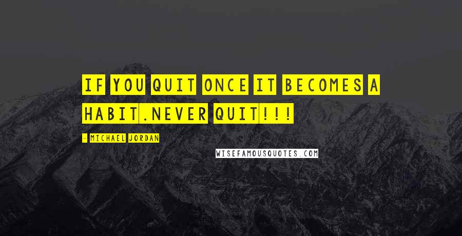 Michael Jordan Quotes: If you quit ONCE it becomes a habit.Never quit!!!