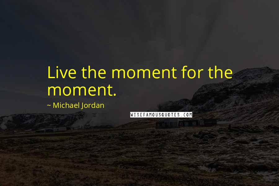 Michael Jordan Quotes: Live the moment for the moment.