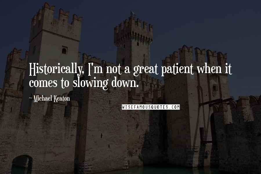 Michael Keaton Quotes: Historically, I'm not a great patient when it comes to slowing down.