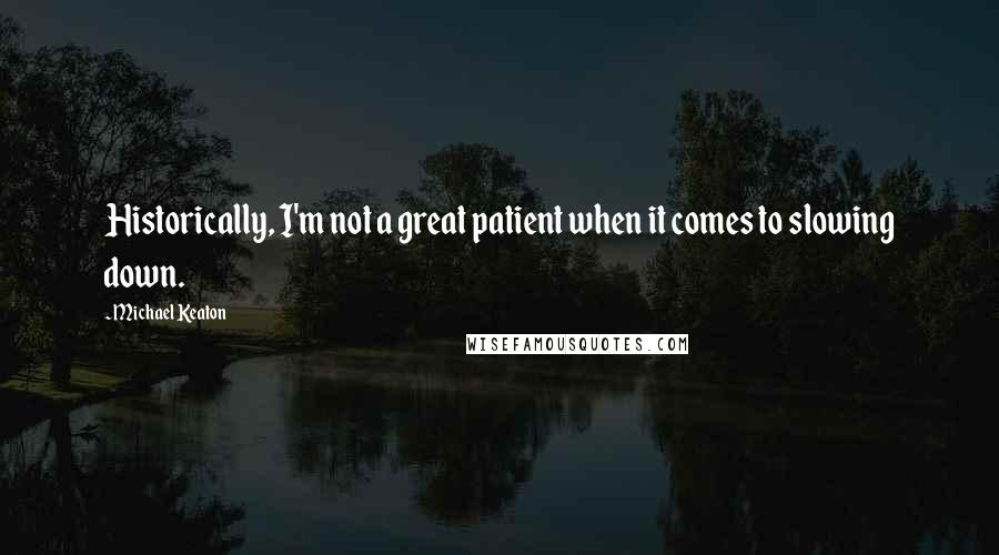 Michael Keaton Quotes: Historically, I'm not a great patient when it comes to slowing down.