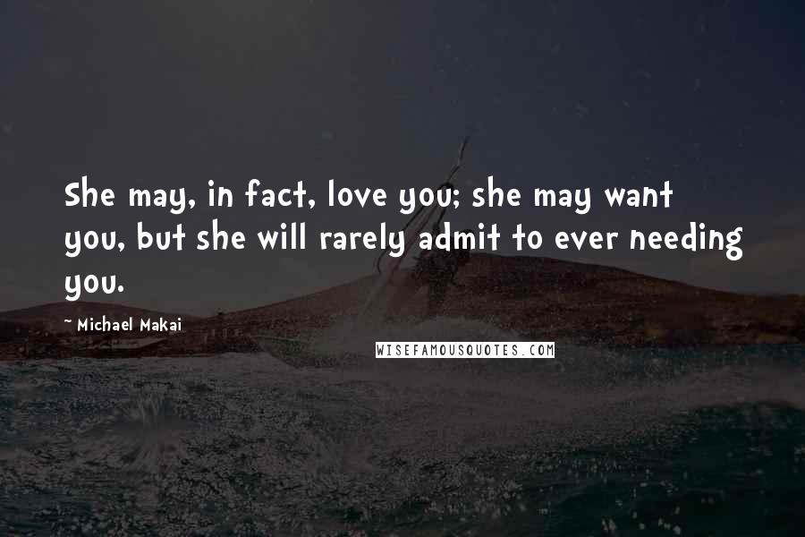 Michael Makai Quotes: She may, in fact, love you; she may want you, but she will rarely admit to ever needing you.