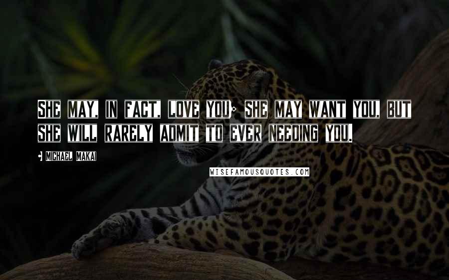 Michael Makai Quotes: She may, in fact, love you; she may want you, but she will rarely admit to ever needing you.